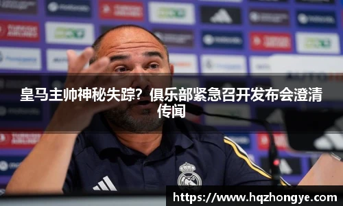 皇马主帅神秘失踪？俱乐部紧急召开发布会澄清传闻